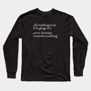 If everything seems to be going well, you've obviously overlooked something. Long Sleeve T-Shirt